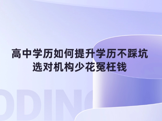 高中学历如何提升学历不踩坑，选对机构少花冤枉钱