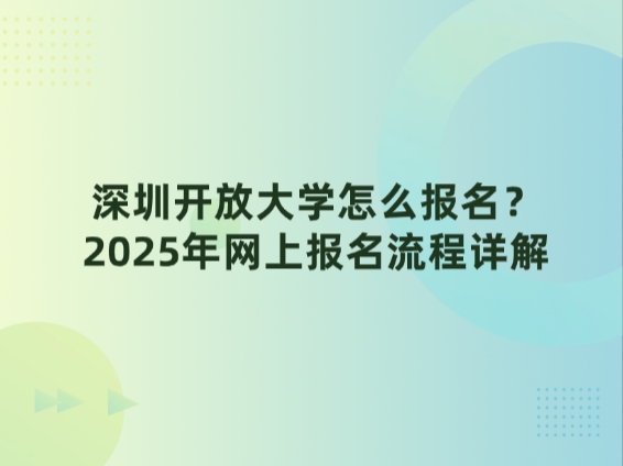 深圳开放大学怎么报名？2025年网上报名流程详解