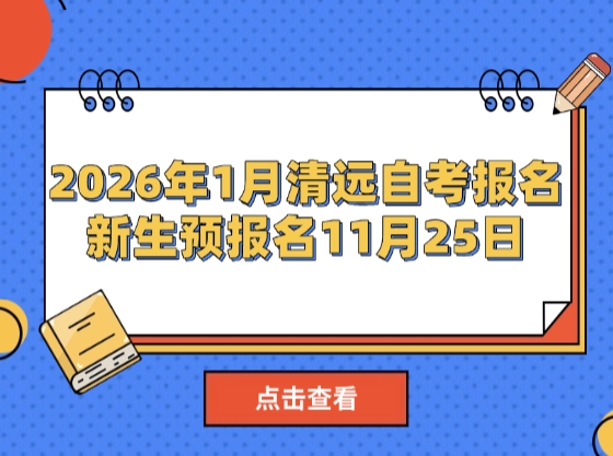 2026年1月清远自考报名时间：新生预报名11月25日开始