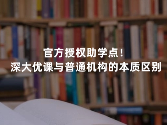 官方授权助学点！深大优课与普通机构的本质区别
