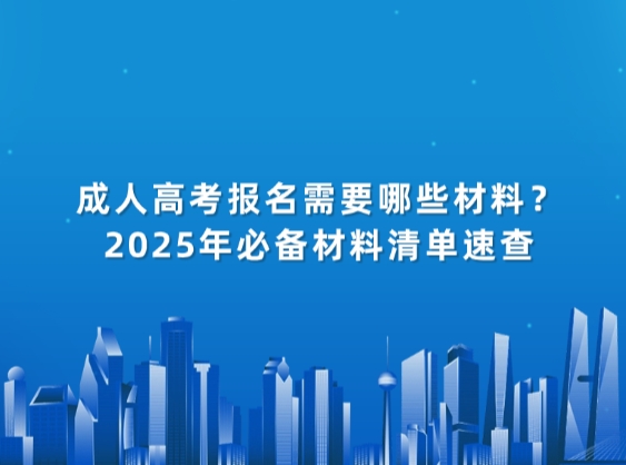 成人高考报名需要哪些材料？2025年必备材料清单速查