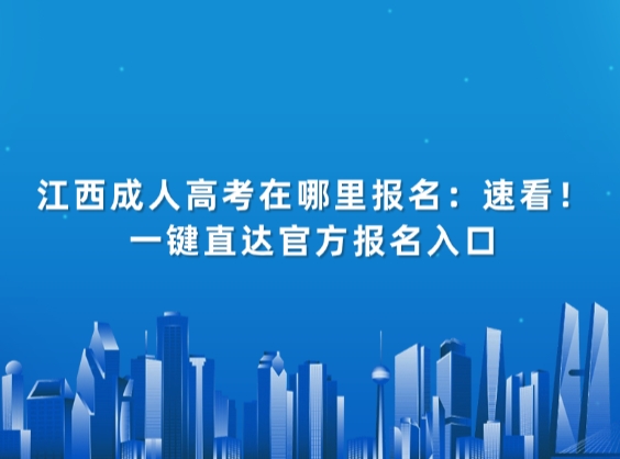 江西成人高考在哪里报名：速看！一键直达官方报名入口