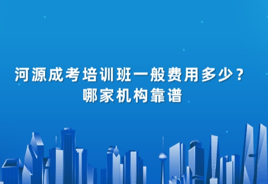 河源成考培训班一般费用多少？哪家机构靠谱