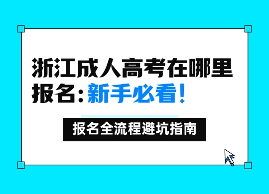 浙江成人高考在哪里报名：新手必看！报名全流程避坑指南