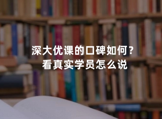 深大优课的口碑如何？看真实学员怎么说