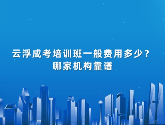 云浮成考培训班一般费用多少？哪家机构靠谱