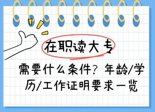 在职读大专需要什么条件？年龄/学历/工作证明要求一览