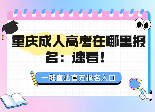 重庆成人高考在哪里报名：速看！一键直达官方报名入口