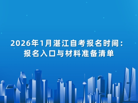 2026年1月湛江自考报名时间：报名入口与材料准备清单
