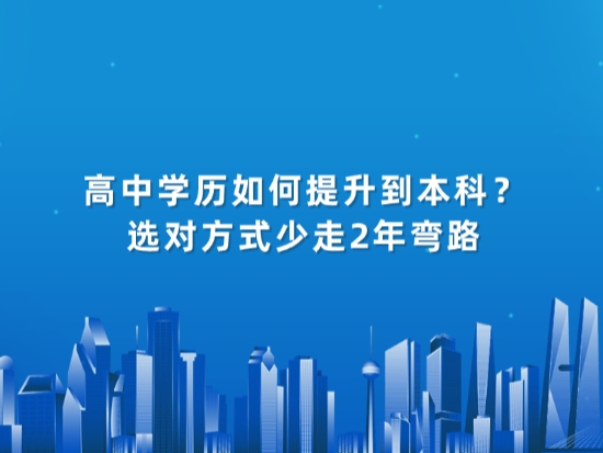 高中学历如何提升到本科？选对方式少走2年弯路