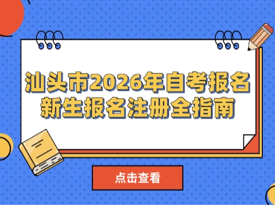 汕头市2026年自考报名又要开始了！新生报名注册全指南