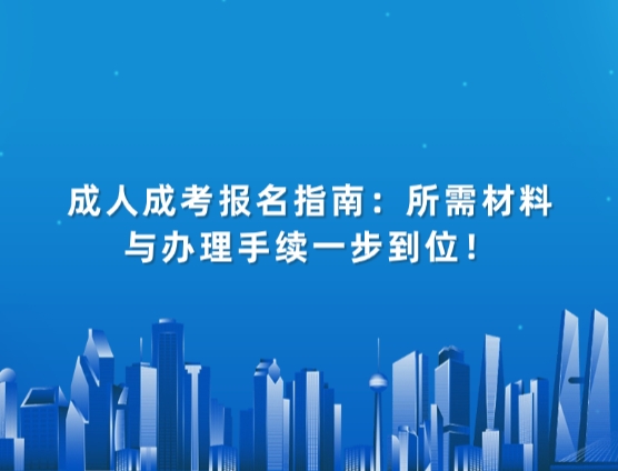 成人成考报名指南：所需材料与办理手续一步到位！