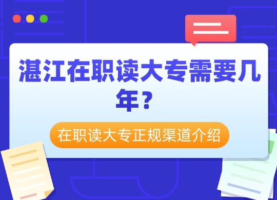 湛江在职读大专需要几年？在职读大专正规渠道介绍