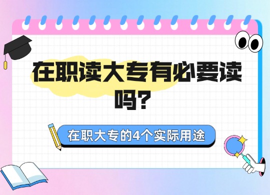 在职读大专有必要读吗？在职大专的4个实际用途