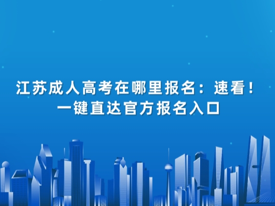 江苏成人高考在哪里报名：速看！一键直达官方报名入口
