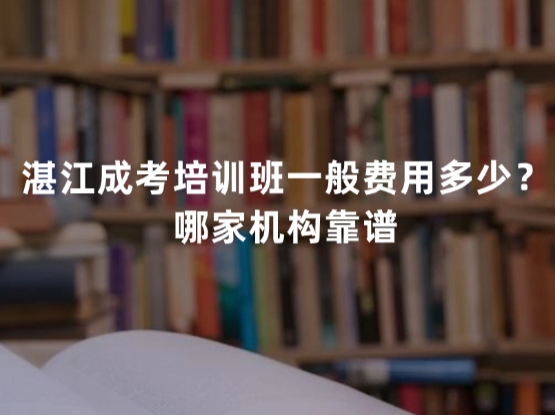 湛江成考培训班一般费用多少？哪家机构靠谱