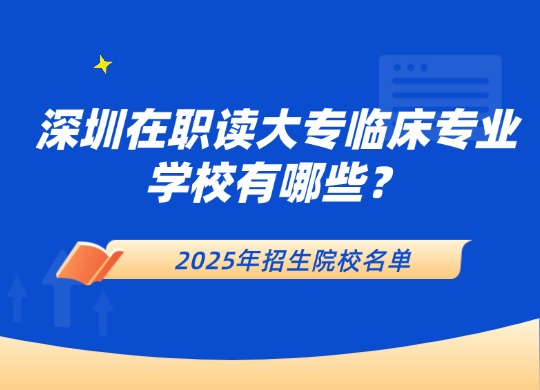 深圳在职读大专临床专业学校有哪些？2025年招生院校名单