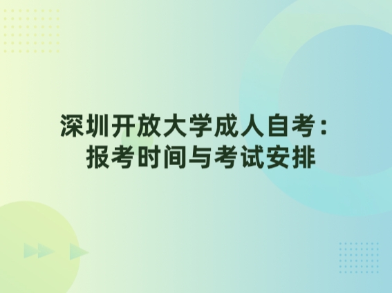 深圳开放大学成人自考：报考时间与考试安排
