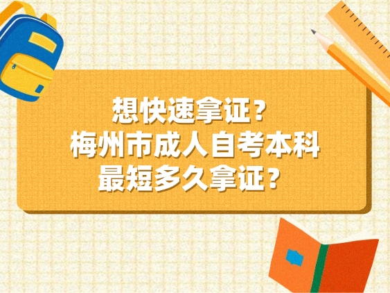 想快速拿证？梅州市成人自考本科最短多久拿证？