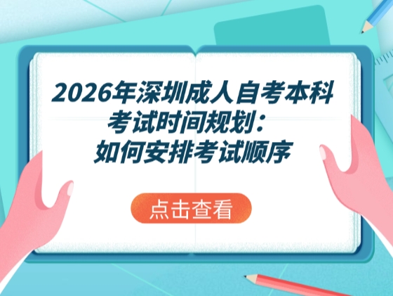 2026年深圳成人自考本科考试时间规划：如何安排考试顺序