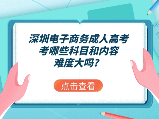 深圳电子商务成人高考考哪些科目和内容，难度大吗？