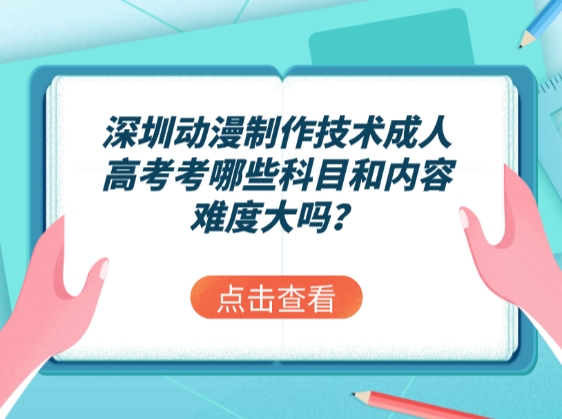 深圳动漫制作技术成人高考考哪些科目和内容，难度大吗？