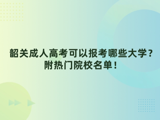 韶关成人高考可以报考哪些大学？附热门院校名单！
