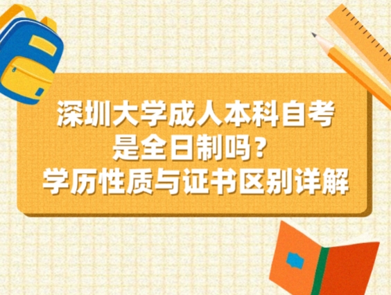 深圳大学成人本科自考是全日制吗？学历性质与证书区别详解
