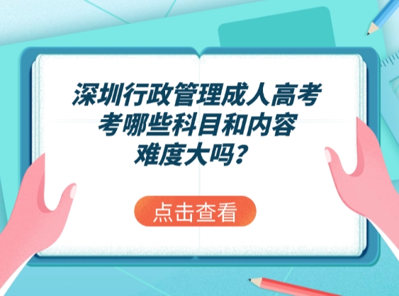 深圳行政管理成人高考考哪些科目和内容，难度大吗？