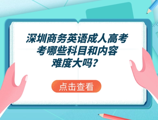 深圳商务英语成人高考考哪些科目和内容，难度大吗？