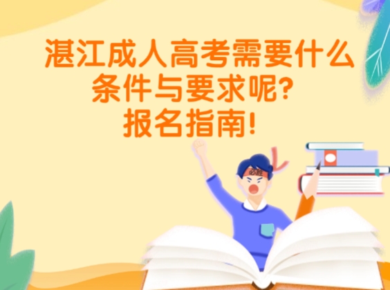 湛江成人高考需要什么条件与要求呢？报名指南！