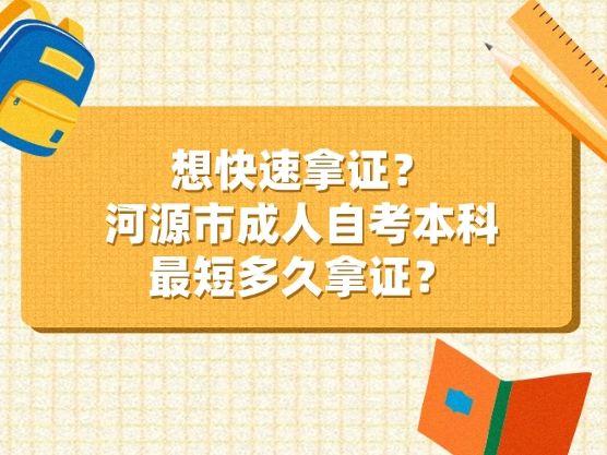 想快速拿证？河源市成人自考本科最短多久拿证？