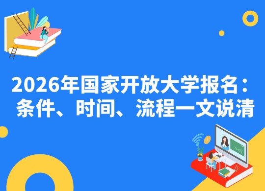 2026年国家开放大学报名：条件、时间、流程一文说清