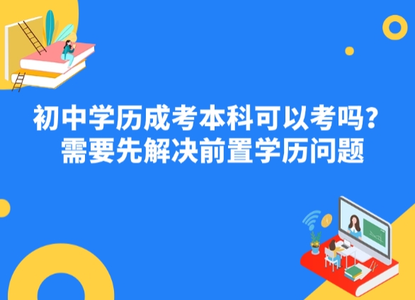 初中学历成考本科可以考吗？需要先解决前置学历问题