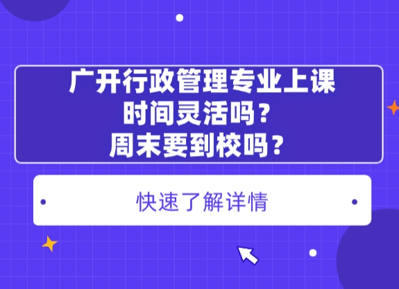 广开行政管理专业上课时间灵活吗？周末要到校吗？