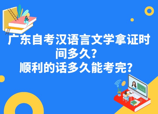 广东自考汉语言文学拿证时间多久？顺利的话多久能考完？