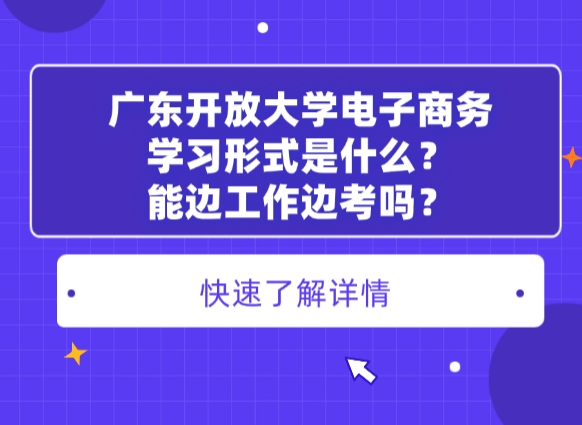 广东开放大学电子商务学习形式是什么？能边工作边考吗？