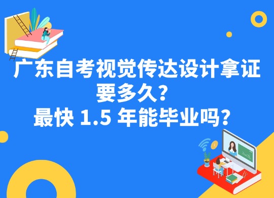 广东自考视觉传达设计拿证要多久？最快 1.5 年能毕业吗？