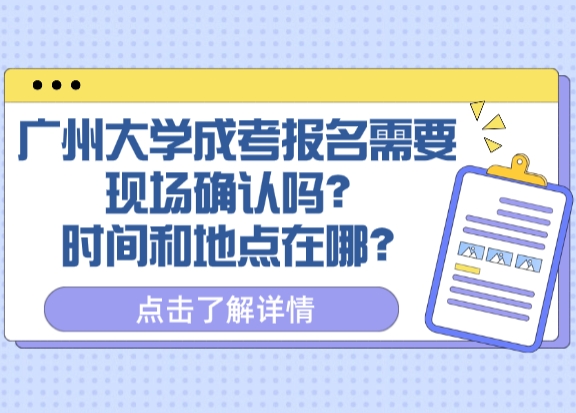 广州大学成考报名需要现场确认吗？时间和地点在哪？