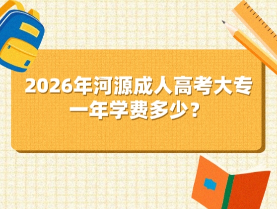 2026年河源成人高考大专一年学费多少？
