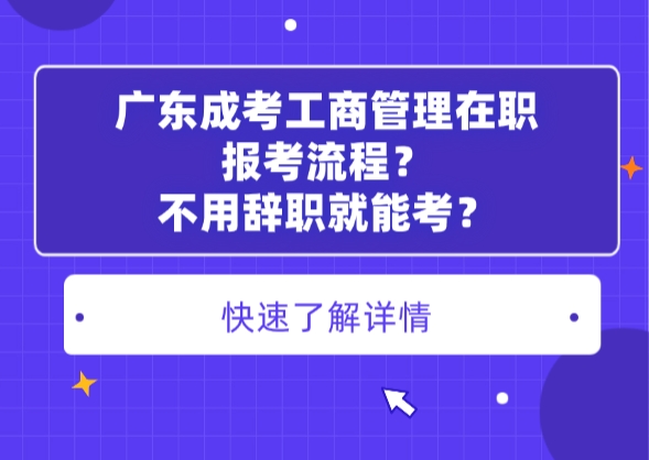 广东成考工商管理在职报考流程？不用辞职就能考？