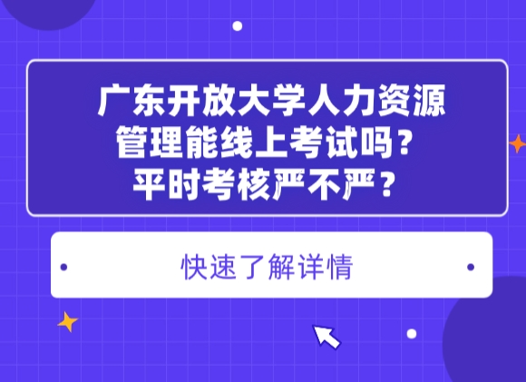 广东开放大学人力资源管理能线上考试吗？平时考核严不严？