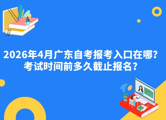 2026年4月广东自考报考入口在哪？考试时间前多久截止报名？