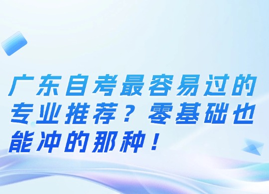 广东自考最容易过的专业推荐？零基础也能冲的那种！