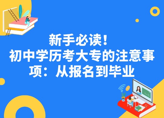 新手必读！初中学历考大专的注意事项：从报名到毕业