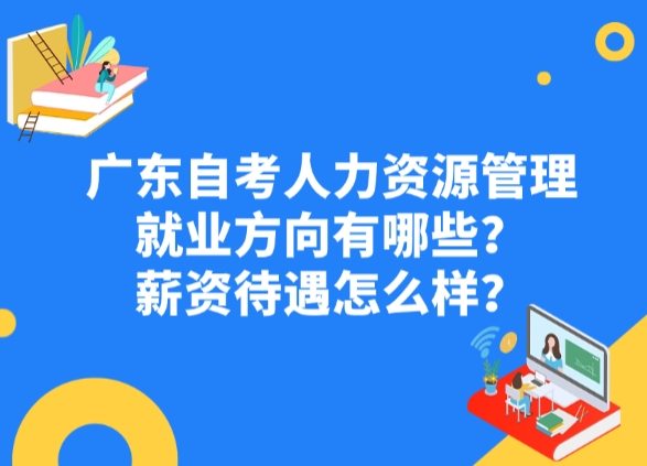 广东自考人力资源管理就业方向有哪些？薪资待遇怎么样？