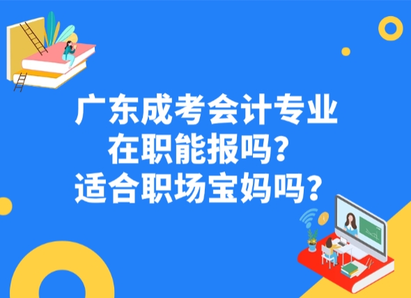 广东成考会计专业在职能报吗？适合职场宝妈吗？