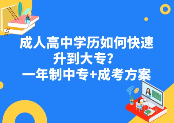 成人高中学历如何快速升到大专？一年制中专+成考方案