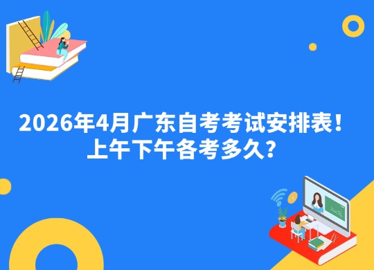 2026年4月广东自考考试安排表！上午下午各考多久？