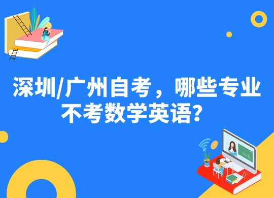 深圳/广州自考，哪些专业不考数学英语？